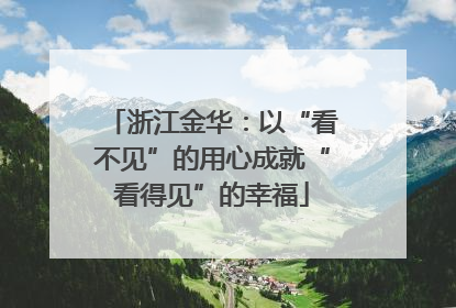 浙江金华：以“看不见”的用心成就“看得见”的幸福