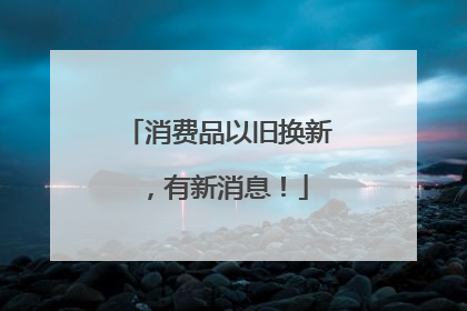 消费品以旧换新，有新消息！