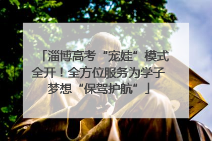 淄博高考“宠娃”模式全开！全方位服务为学子梦想“保驾护航”