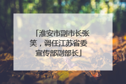 淮安市副市长张笑，调任江苏省委宣传部副部长