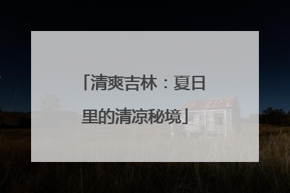 清爽吉林：夏日里的清凉秘境