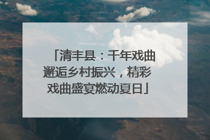 清丰县：千年戏曲邂逅乡村振兴，精彩戏曲盛宴燃动夏日