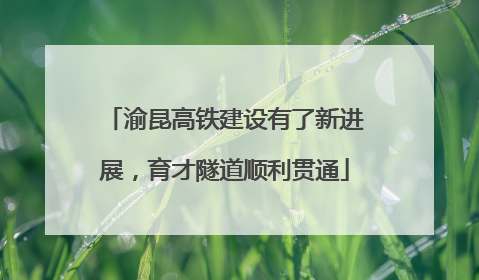 渝昆高铁建设有了新进展，育才隧道顺利贯通