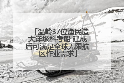 温岭37位渔民造大洋级科考船 建成后可满足全球无限航区作业需求