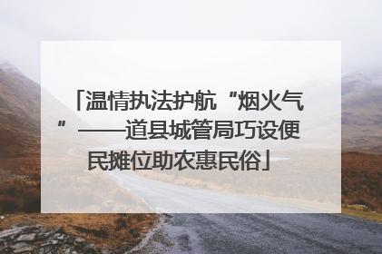 温情执法护航“烟火气”——道县城管局巧设便民摊位助农惠民俗