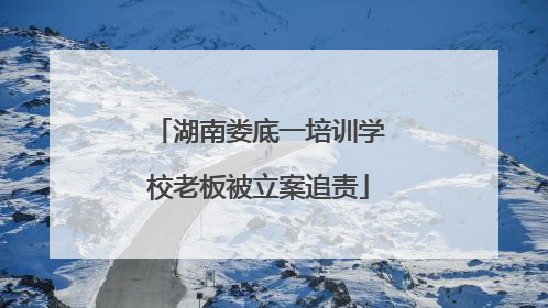 湖南娄底一培训学校老板被立案追责