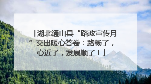 湖北通山县“路政宣传月”交出暖心答卷：路畅了，心近了，发展顺了！