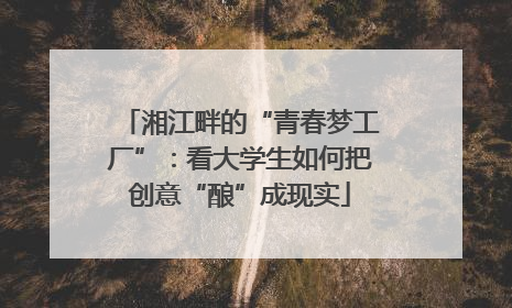 湘江畔的“青春梦工厂”：看大学生如何把创意“酿”成现实