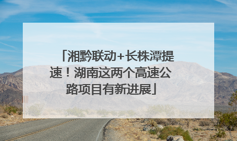 湘黔联动+长株潭提速！湖南这两个高速公路项目有新进展