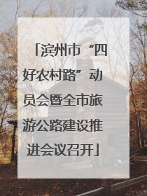 滨州市“四好农村路”动员会暨全市旅游公路建设推进会议召开