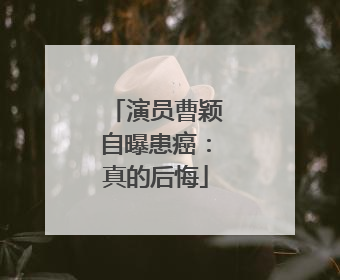 演员曹颖自曝患癌：真的后悔