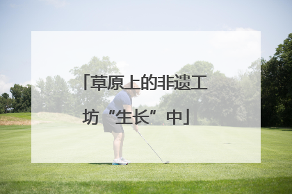 草原上的非遗工坊“生长”中