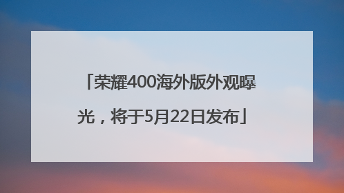 荣耀400海外版外观曝光，将于5月22日发布