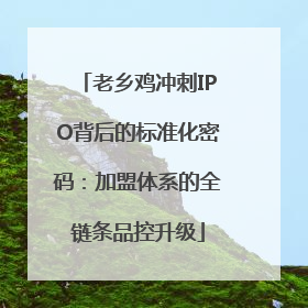 老乡鸡冲刺IPO背后的标准化密码：加盟体系的全链条品控升级