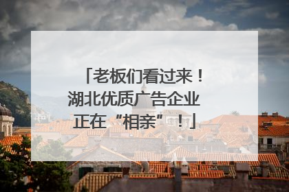 老板们看过来！湖北优质广告企业正在“相亲”！