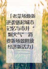老菜场焕新逆袭链起城市记忆与市井“烟火气” 消费新场景释放经济新活力