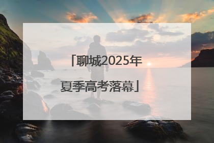 聊城2025年夏季高考落幕