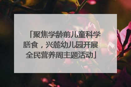 聚焦学龄前儿童科学膳食，兴麓幼儿园开展全民营养周主题活动