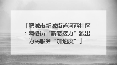 肥城市新城街道河西社区：网格员“新老接力”跑出为民服务“加速度”
