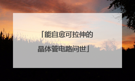能自愈可拉伸的晶体管电路问世