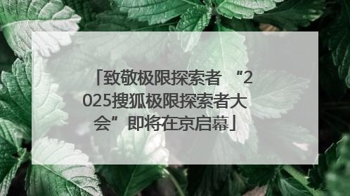 致敬极限探索者 “2025搜狐极限探索者大会”即将在京启幕