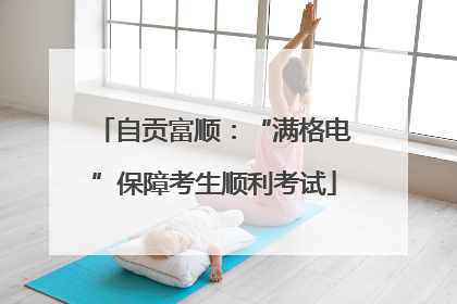 自贡富顺：“满格电”保障考生顺利考试