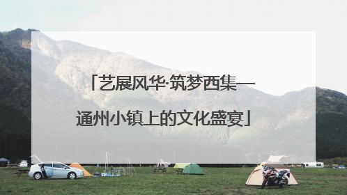 艺展风华·筑梦西集—通州小镇上的文化盛宴