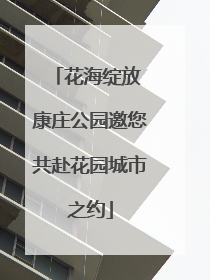 花海绽放 康庄公园邀您共赴花园城市之约