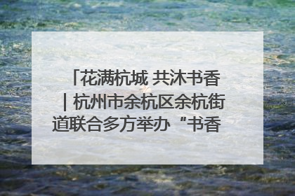 花满杭城 共沐书香｜杭州市余杭区余杭街道联合多方举办“书香换花香”活动