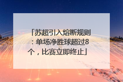 苏超引入熔断规则：单场净胜球超过8个，比赛立即终止