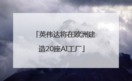 英伟达将在欧洲建造20座AI工厂