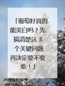 葡萄籽真的能美白吗？先搞清楚这 3 个关键问题再决定要不要吃！
