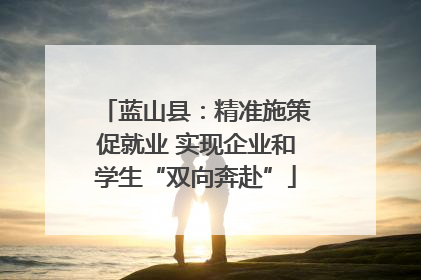 蓝山县：精准施策促就业 实现企业和学生“双向奔赴”