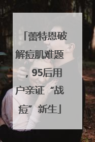 蕾特恩破解痘肌难题，95后用户亲证“战痘”新生