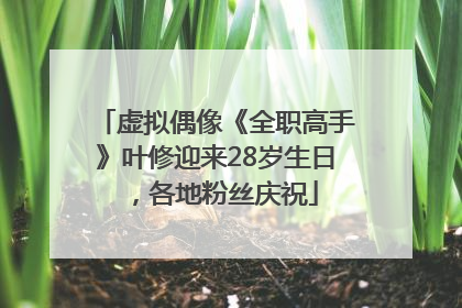 虚拟偶像《全职高手》叶修迎来28岁生日，各地粉丝庆祝