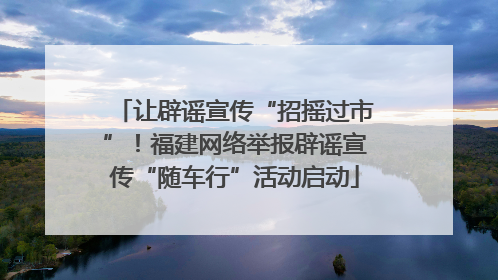 让辟谣宣传“招摇过市”！福建网络举报辟谣宣传“随车行”活动启动