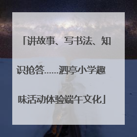 讲故事、写书法、知识抢答……泗亭小学趣味活动体验端午文化