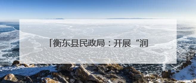 衡东县民政局：开展“润心伴成长 同心护未来”六一儿童节系列关爱活动