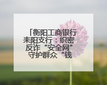 衡阳工商银行耒阳支行：织密反诈“安全网” 守护群众“钱袋子”