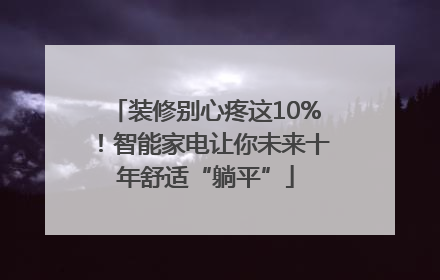 装修别心疼这10%！智能家电让你未来十年舒适“躺平”