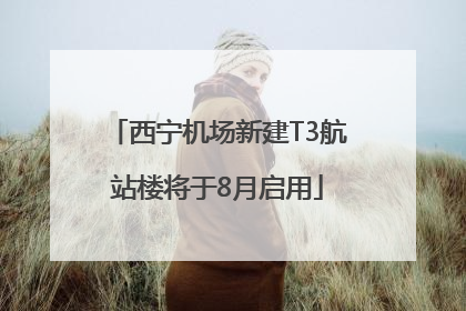 西宁机场新建T3航站楼将于8月启用