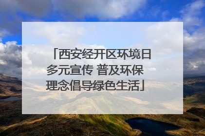 西安经开区环境日多元宣传 普及环保理念倡导绿色生活