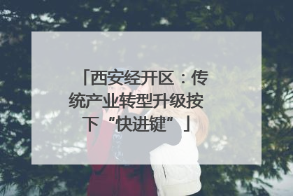 西安经开区：传统产业转型升级按下“快进键”