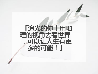 追光的你丨用地理的视角去看世界，可以让人生有更多的可能！