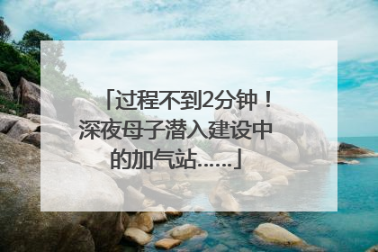过程不到2分钟！深夜母子潜入建设中的加气站……