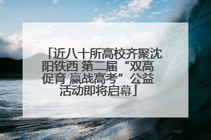 近八十所高校齐聚沈阳铁西 第二届“双高促育 赢战高考”公益活动即将启幕