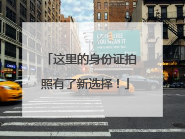 这里的身份证拍照有了新选择！
