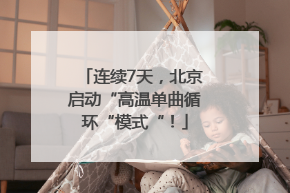 连续7天，北京启动“高温单曲循环“模式“！