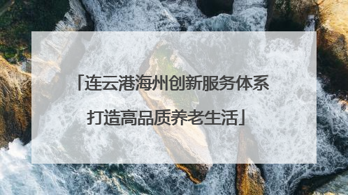 连云港海州创新服务体系 打造高品质养老生活