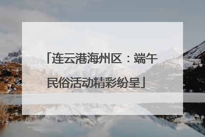 连云港海州区：端午民俗活动精彩纷呈